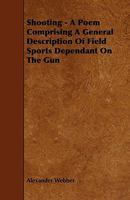Shooting - A Poem Comprising a General Description of Field Sports Dependant on the Gun 1444608355 Book Cover