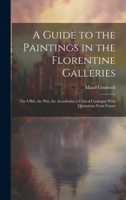 A Guide to the Paintings in the Florentine Galleries; the Uffizi, the Pitti, the Accademia; a Critical Catalogue With Quotations From Vasari 1019384298 Book Cover