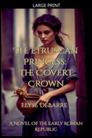 The Etruscan Princess: The Covert Crown -- A Novel of the Early Roman Republic (Chronicles of Livius: Espionage in the Roman Republic) B0G1M9FR8L Book Cover