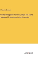 A General Register of all the Lodges and Grand Londges of Freemasons in North America 3382108755 Book Cover