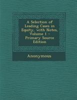 A Selection Of Leading Cases In Equity, With Notes, Volume 1 1289680760 Book Cover