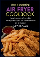 The Essential Air Fryer Cookbook: Healthy and Affordable Air Fryer Recipes for Smart People on a Budget 3754360906 Book Cover