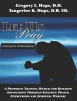 Let Us Pray: A Prophetic Training Manual for Kingdom Advancement Through Strategic Prayer, Intercession and Spiritual Warfare 1087183642 Book Cover