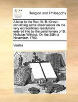 A letter to the Rev. W. B. Kirwan, containing some observations on the very extraordinary resolutions entered into by the parishioners of St. Nicholas Without. On the 25th of November, 1790. 1245374737 Book Cover