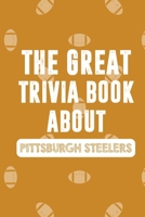 The Great Trivia Book about Pittsburgh Steelers: Gifts For A Steeler Fan B08MSJB17L Book Cover