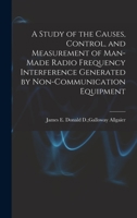 A Study of the Causes, Control, and Measurement of Man-made Radio Frequency Interference Generated by Non-communication Equipment 1015171109 Book Cover