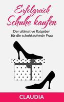 Erfolgreich Schuhe Kaufen: Der Ultimative Ratgeber Für Die Schuhkaufende Frau 1530016150 Book Cover