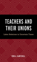 Teachers and Their Unions: Labor Relations in Uncertain Times 1475854285 Book Cover