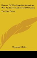 Heroes Of The Spanish-American War And Lyre And Sword Of Spain: Two Epic Poems 0548486018 Book Cover
