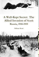 A Well-Kept Secret: The Allied Invasion of North Russia, 1918-1919 0557312868 Book Cover