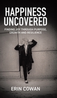 Happiness Uncovered: Finding Joy Through Purpose, Growth and Resilience 1834182948 Book Cover