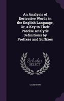 An Analysis of Derivative Words in the English Language: Or, a Key to Their Precise Analytic Definitions, by Prefixes and Suffixes 1015935524 Book Cover