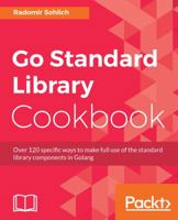 Go Standard Library Cookbook: Over 120 specific ways to make full use of the standard library components in Golang 1788475275 Book Cover