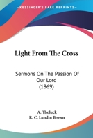 Light From The Cross: Sermons On The Passion Of Our Lord 0469148659 Book Cover