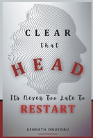 CLEAR THAT HEAD: It's Never Too Late To Restart B0F4RDGC9G Book Cover