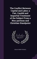The Conflict Between Capital And Labor: A Fair, Candid, And Impartial Treatment Of The Subject From A Non-partisan And Christian Standpoint 1347496556 Book Cover