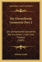 Die Darstellende Geometrie Part 2: Die Darstellende Geometrie Der Krummen Linien Und Flachen (1885) 1168491525 Book Cover