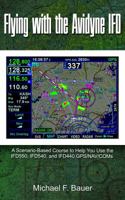 Flying with the Avidyne IFD: A Scenario-Based Course to Help You Fly with the IFD550, IFD540, and IFD440 GPS/NAV/COMs 0997848820 Book Cover