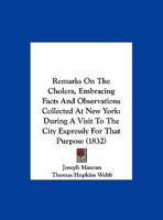 Remarks On The Cholera, Embracing Facts And Observations Collected At New York: During A Visit To The City Expressly For That Purpose 1120690366 Book Cover