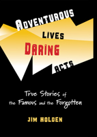 Adventurous Lives, Daring Acts: True Stories of The Famous and The Forgotten 0984884971 Book Cover
