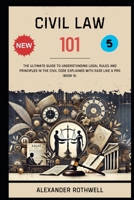 Civil Law 101: The Ultimate Guide to Understanding Legal Rules and Principles in the Civil Code Explained with Ease Like a Pro (Book 5). (Master Legal ... Phrases (Legal Vocabulary And Terminology)) B0F2P59SGT Book Cover