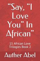 Say, I Love You in African : 15 African Love Trilogies Book 2 1729121489 Book Cover