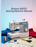 Brother XM2701 Sewing Machine Manual: The Ultimate Step-by-Step User Manual with Troubleshooting, Pro Tips, Hands-On Projects, and Maintenance Secrets for Effortless Stitching from Setup to Mastery B0FR4QBZXV Book Cover