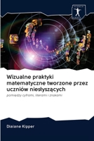 Wizualne praktyki matematyczne tworzone przez uczniów niesłyszących: pomiędzy cyframi, literami i znakami 6200959897 Book Cover