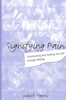 Signifying Pain: Constructing and Healing the Self Through Writing (Suny Series in Psychoanalysis and Culture) 0791456838 Book Cover