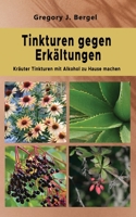 Tinkturen gegen Erkältungen: Kräuter Tinkturen mit Alkohol zu Hause machen B08KTTBDZJ Book Cover