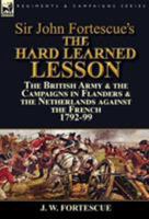 Sir John Fortescue's the Hard Learned Lesson: The British Army & the Campaigns in Flanders & the Netherlands Against the French 1792-99 1782825002 Book Cover