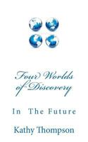 Four Worlds of Discovery: What Will the Future Be Like? 1463656629 Book Cover