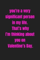 you’re a very significant person in my life. That’s why I’m thinking about you on Valentine’s Day: Lined journal / notebook gift for him or her a great addition to your surprise basket! B083XX3RNP Book Cover
