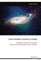 From Scientific Curiosity to Utopia: Scientific Visions of a Utopian Future in the Footsteps of Isaac Newton 999932567X Book Cover