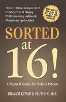 SORTED AT 16!: How to raise Independent, Confident and Happy Children using authentic Montessori principles 179348127X Book Cover