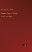 Abraham Lincoln; A History: Volume 1 - in large print 3368358170 Book Cover