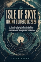 Isle Of Skye Hiking Guidebook 2026: A Complete Guide to Scotland’s Most Dramatic Trails, Hidden Landscapes, Coastal Walks & Unforgettable Adventures ... Hiking Trails & Adventures Guide) B0HFDPL6R6 Book Cover