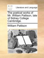 The poetical works of Mr. William Pattison, late of Sidney College Cambridge. 1140787411 Book Cover