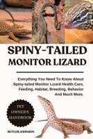 SPINY-TAILED MONITOR LIZARD: Everything You Need To Know About Spiny-tailed Monitor Lizard Health Care, Feeding, Habitat, Breeding, Behavior And Much More. B0F7XD8PT4 Book Cover