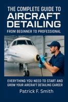 THE COMPLETE GUIDE TO AIRCRAFT DETAILING: FROM BEGINNER TO PROFESSIONAL: Everything You Need to Start and Grow Your Aircraft Detailing Career B0FQJMCNML Book Cover