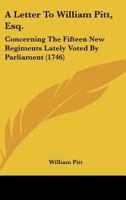 A Letter to William Pitt, Esq.: Concerning the Fifteen New Regiments Lately Voted by Parliament 0548579628 Book Cover