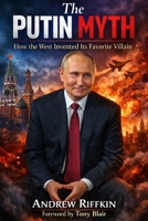 The Putin Myth: How the West Invented Its Favorite Villain B0GNLDMZLS Book Cover