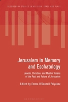 Jerusalem in Memory and Eschatology: Jewish, Christian, and Muslim Visions of the Past and Future of Jerusalem (Bloomsbury Studies in Religion, Space and Place) 1350505730 Book Cover