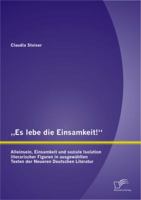 "Es lebe die Einsamkeit!" Alleinsein, Einsamkeit und soziale Isolation literarischer Figuren in ausgewählten Texten der Neueren Deutschen Literatur 3842884796 Book Cover