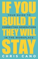 If You Build It They Will Stay: Your Guide to Connecting Generations in the Workplace 1647463556 Book Cover