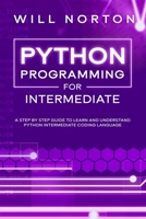 Python programming for intermediate: A step by step guide to learn and understand python intermediate coding language (Computer Programming) B085RT8DRZ Book Cover