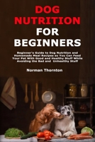 Dog Nutrition for Beginners: Beginner's Guide to Dog Nutrition and Homemade Meal Recipes so You Can Feed Your Pet With Good and Healthy Stuff While Avoiding the Bad and Unhealthy Stuff B08WYG52ZT Book Cover
