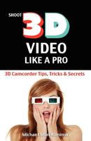 Shoot 3D Video Like a Pro: 3D Camcorder Tips, Tricks & Secrets: The 3D Movie Making Guide They Forgot to Include 0981318835 Book Cover