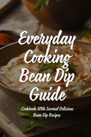 Everyday Cooking Bean Dip Guide: A Cookbook With Several Delicious Bean Dip Recipes: Easy Ideas To Make Bean Dip B099C8S2R6 Book Cover