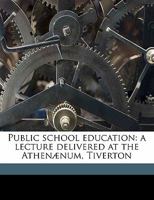 Public School Education: A Lecture Delivered at the Athen�num, Tiverton (Classic Reprint) 1277663459 Book Cover